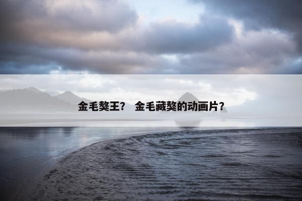 金毛獒王？ 金毛藏獒的动画片？