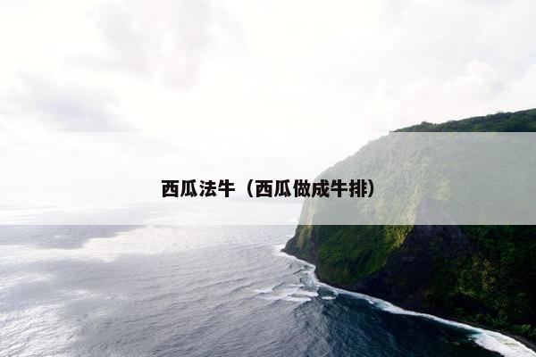西瓜法牛（西瓜做成牛排）
