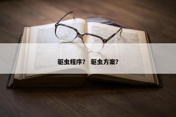 驱虫程序？ 驱虫方案？