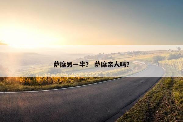 萨摩另一半？ 萨摩亲人吗？
