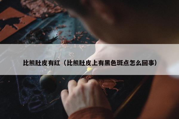 比熊肚皮有红（比熊肚皮上有黑色斑点怎么回事）