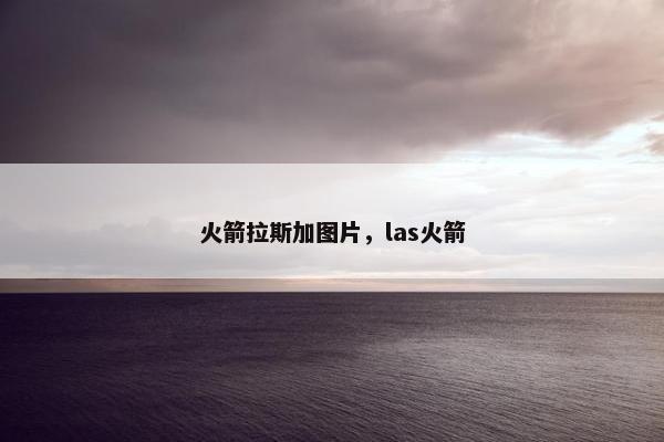 火箭拉斯加图片，las火箭