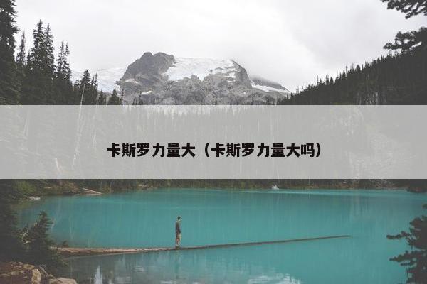 卡斯罗力量大（卡斯罗力量大吗）