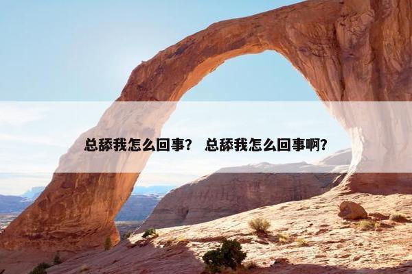总舔我怎么回事？ 总舔我怎么回事啊？