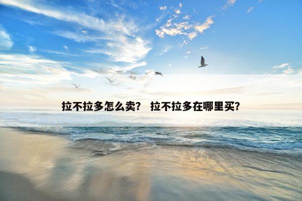 拉不拉多怎么卖？ 拉不拉多在哪里买？