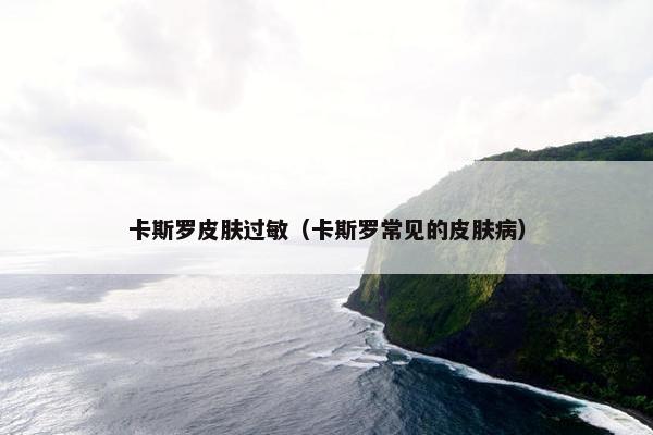 卡斯罗皮肤过敏（卡斯罗常见的皮肤病）
