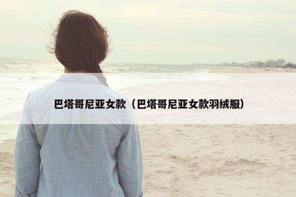 巴塔哥尼亚女款（巴塔哥尼亚女款羽绒服）