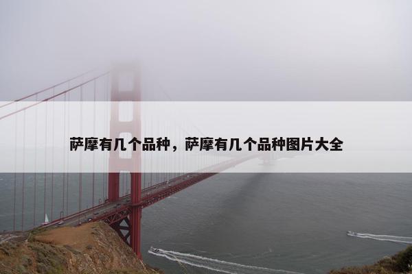 萨摩有几个品种，萨摩有几个品种图片大全