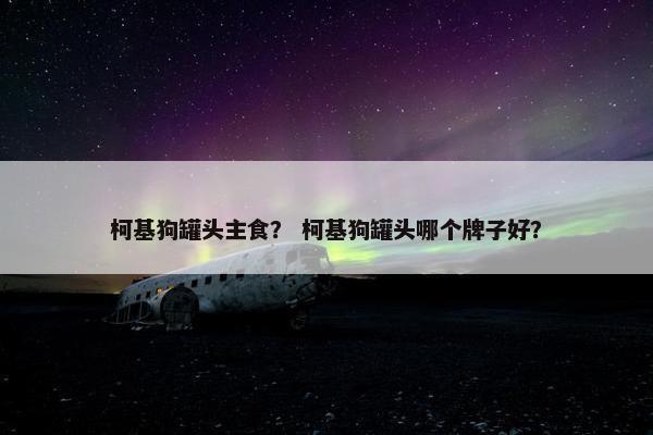 柯基狗罐头主食？ 柯基狗罐头哪个牌子好？