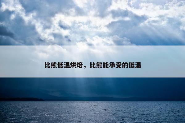比熊低温烘焙，比熊能承受的低温