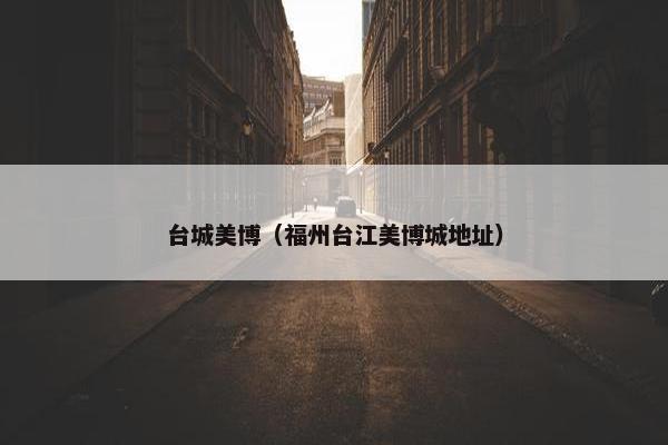 台城美博（福州台江美博城地址）