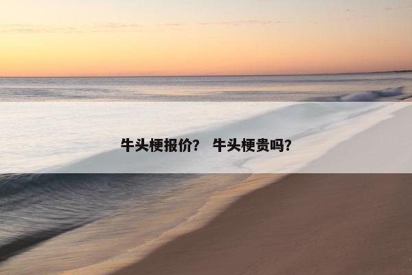牛头梗报价？ 牛头梗贵吗？