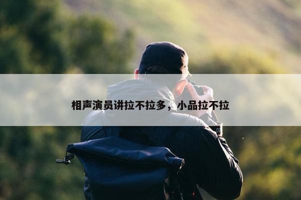 相声演员讲拉不拉多，小品拉不拉