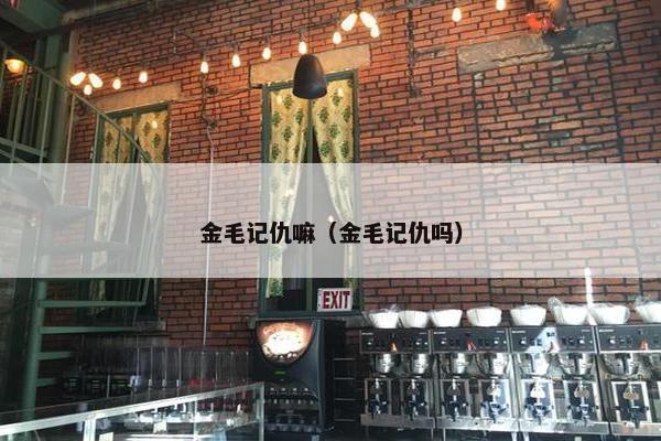 金毛记仇嘛（金毛记仇吗）