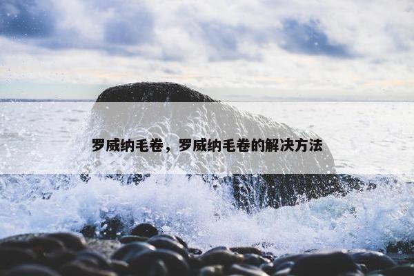 罗威纳毛卷，罗威纳毛卷的解决方法