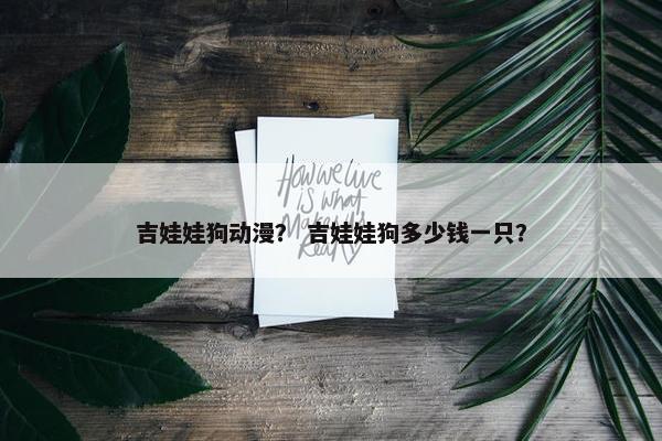 吉娃娃狗动漫？ 吉娃娃狗多少钱一只？