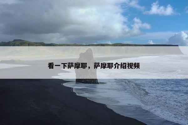 看一下萨摩耶，萨摩耶介绍视频