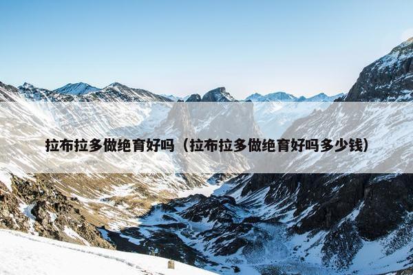 拉布拉多做绝育好吗（拉布拉多做绝育好吗多少钱）