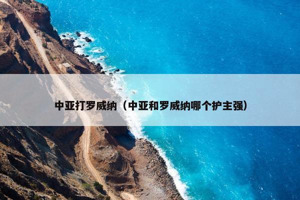 中亚打罗威纳（中亚和罗威纳哪个护主强）