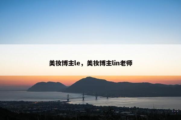 美妆博主le，美妆博主lin老师