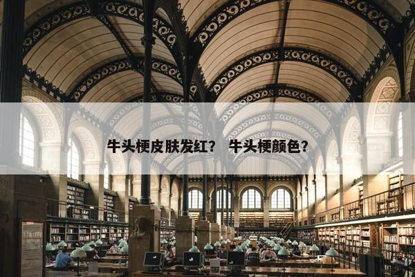 牛头梗皮肤发红？ 牛头梗颜色？