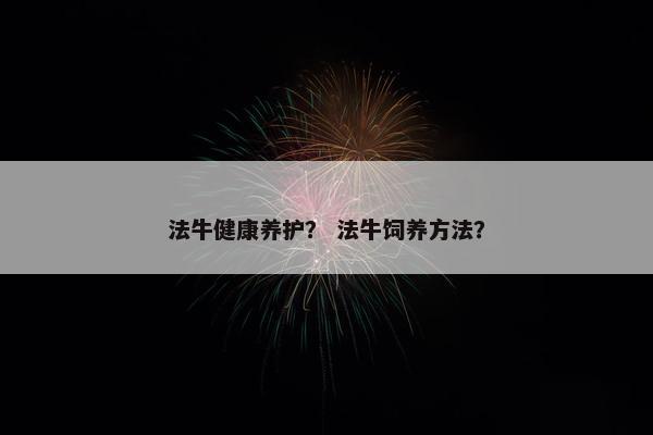 法牛健康养护？ 法牛饲养方法？
