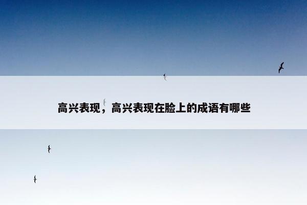 高兴表现，高兴表现在脸上的成语有哪些