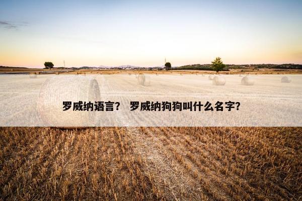 罗威纳语言？ 罗威纳狗狗叫什么名字？