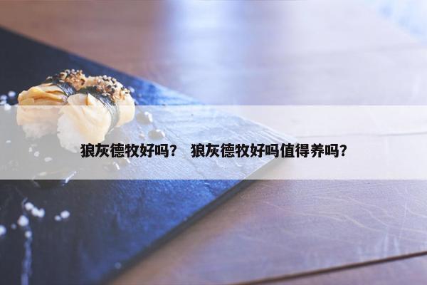 狼灰德牧好吗？ 狼灰德牧好吗值得养吗？