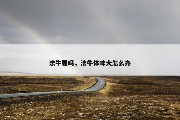 法牛腥吗，法牛体味大怎么办