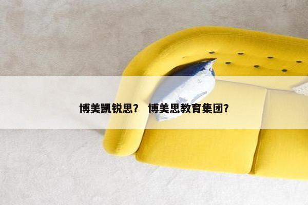 博美凯锐思？ 博美思教育集团？