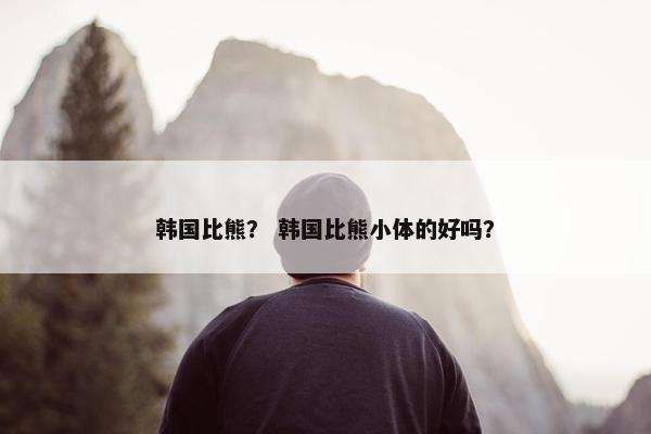 韩国比熊？ 韩国比熊小体的好吗？