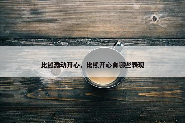 比熊激动开心，比熊开心有哪些表现