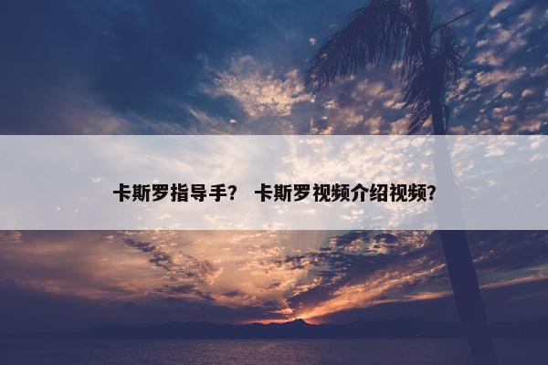 卡斯罗指导手？ 卡斯罗视频介绍视频？