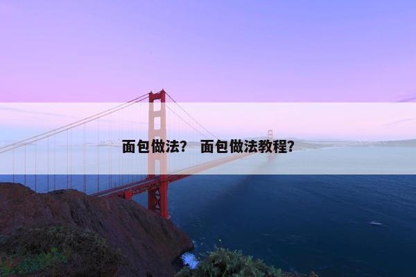 面包做法？ 面包做法教程？