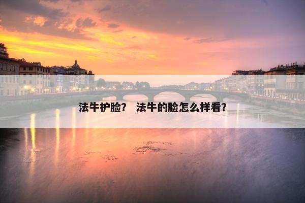 法牛护脸？ 法牛的脸怎么样看？