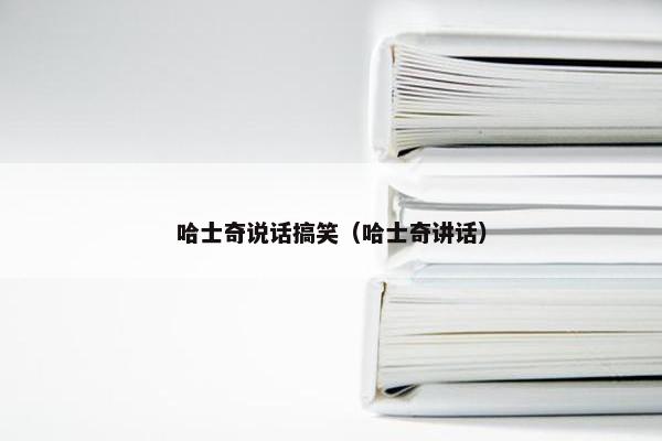 哈士奇说话搞笑（哈士奇讲话）