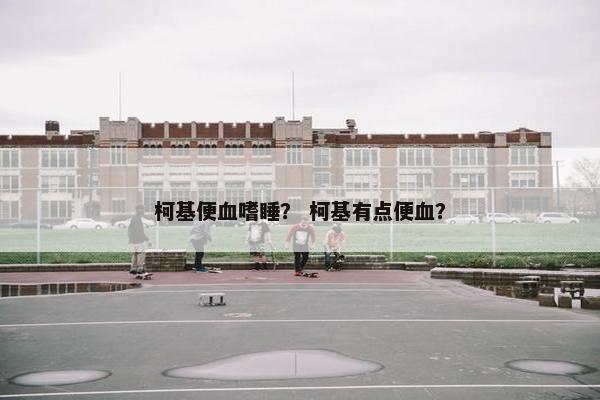 柯基便血嗜睡？ 柯基有点便血？