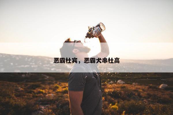 恶霸杜宾，恶霸犬串杜高