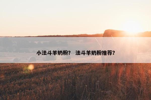 小法斗羊奶粉？ 法斗羊奶粉推荐？