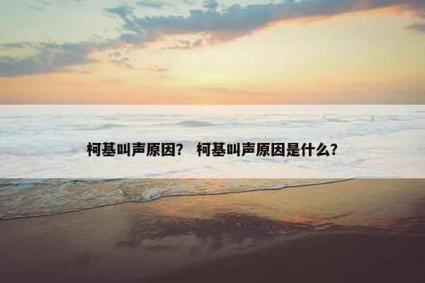柯基叫声原因？ 柯基叫声原因是什么？