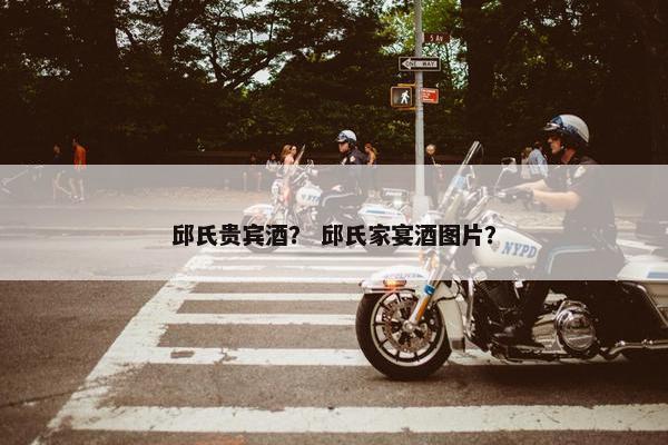 邱氏贵宾酒？ 邱氏家宴酒图片？