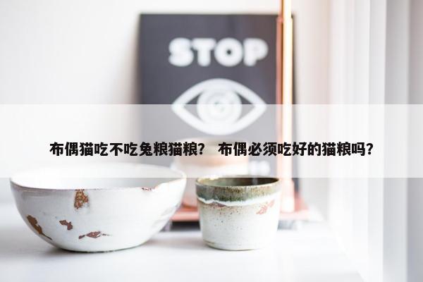 布偶猫吃不吃兔粮猫粮？ 布偶必须吃好的猫粮吗？