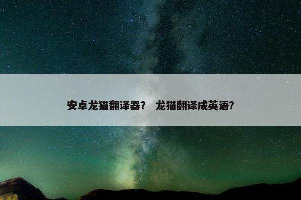 安卓龙猫翻译器？ 龙猫翻译成英语？