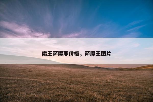 魔王萨摩耶价格，萨摩王图片
