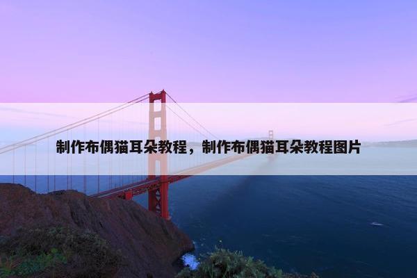 制作布偶猫耳朵教程，制作布偶猫耳朵教程图片