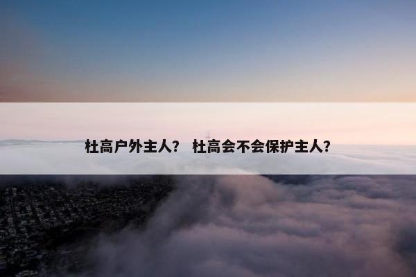 杜高户外主人？ 杜高会不会保护主人？
