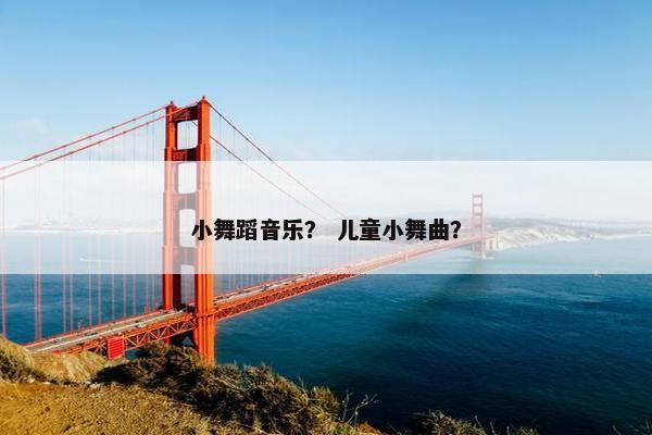 小舞蹈音乐？ 儿童小舞曲？