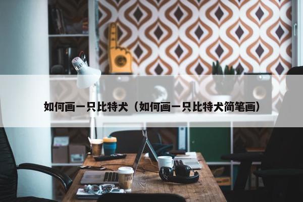 如何画一只比特犬（如何画一只比特犬简笔画）