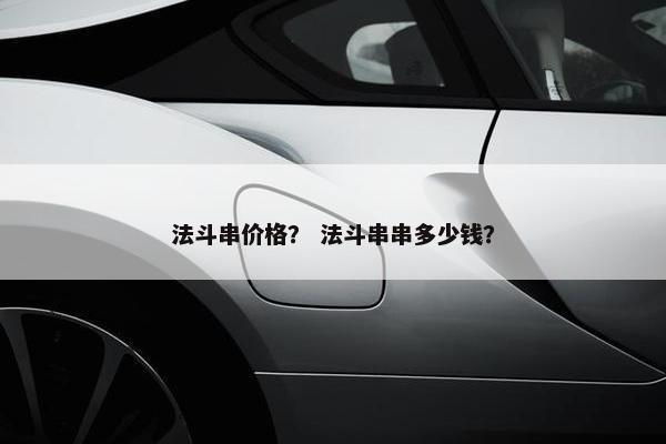 法斗串价格？ 法斗串串多少钱？